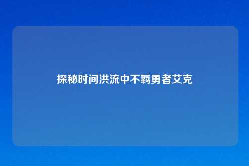 探秘时间洪流中不羁勇者艾克