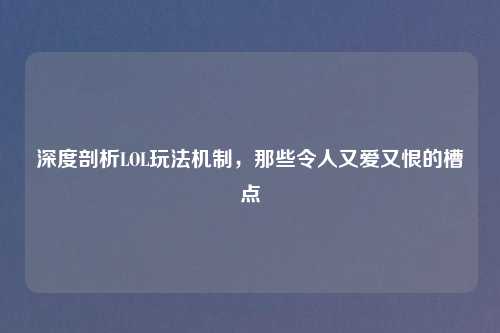 深度剖析LOL玩法机制，那些令人又爱又恨的槽点