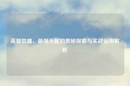 英雄联盟，最强天赋的奥秘探索与实战运用解析