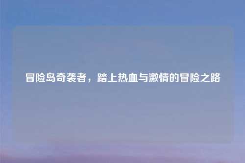 冒险岛奇袭者，踏上热血与激情的冒险之路