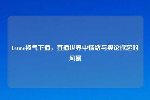 Letme被气下播，直播世界中情绪与舆论掀起的风暴