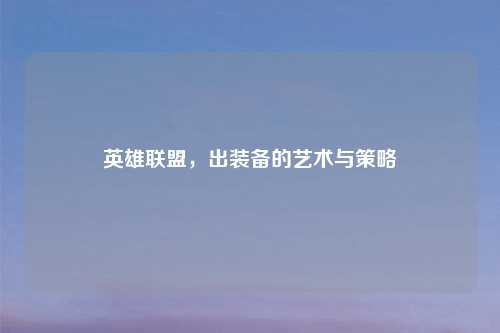 英雄联盟，出装备的艺术与策略