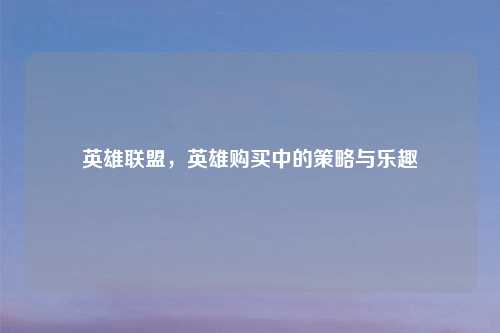 英雄联盟，英雄购买中的策略与乐趣