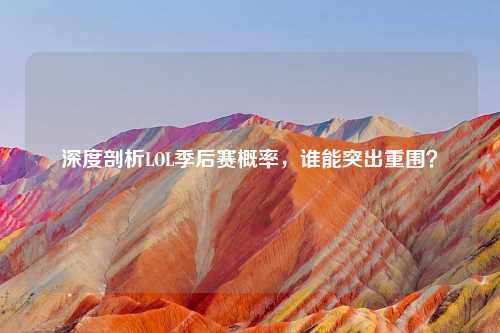 深度剖析LOL季后赛概率，谁能突出重围？