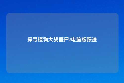 探寻植物大战僵尸2电脑版踪迹