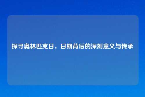 探寻奥林匹克日，日期背后的深刻意义与传承