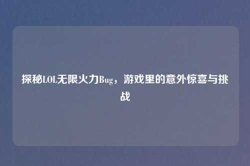 探秘LOL无限火力Bug，游戏里的意外惊喜与挑战