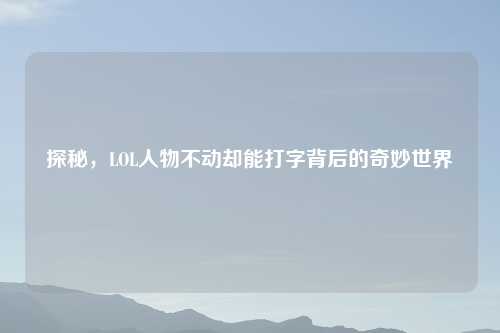 探秘,LOL人物不动却能打字背后的奇妙世界