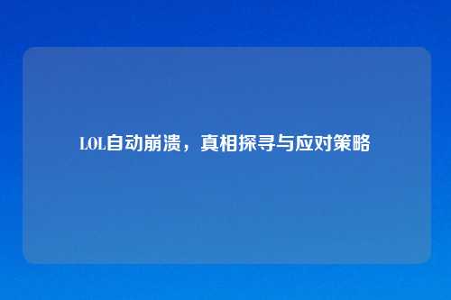 LOL自动崩溃，真相探寻与应对策略