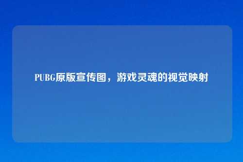 PUBG原版宣传图，游戏灵魂的视觉映射