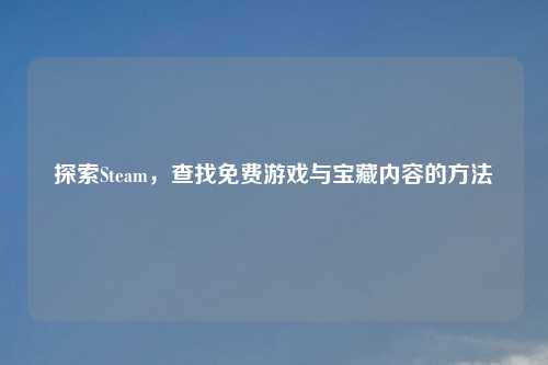 探索Steam，查找免费游戏与宝藏内容的方法