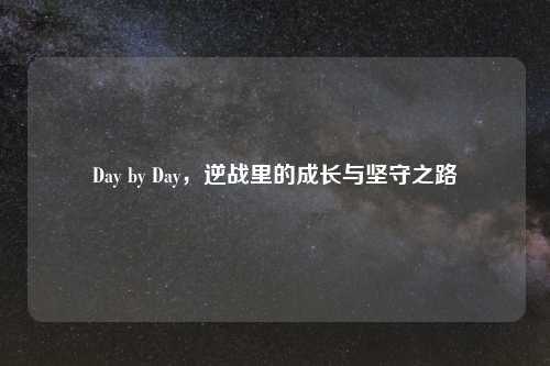 Day by Day，逆战里的成长与坚守之路