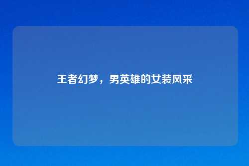 王者幻梦，男英雄的女装风采