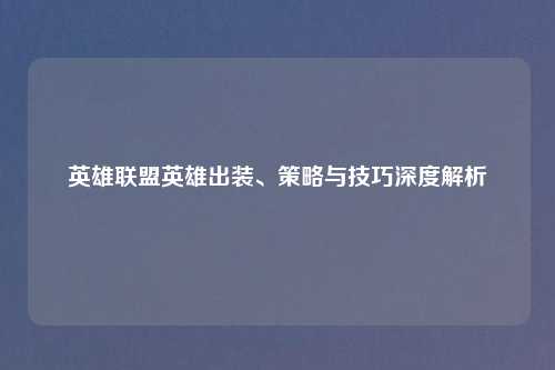 英雄联盟英雄出装、策略与技巧深度解析