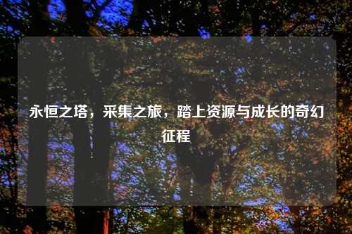 永恒之塔，采集之旅，踏上资源与成长的奇幻征程