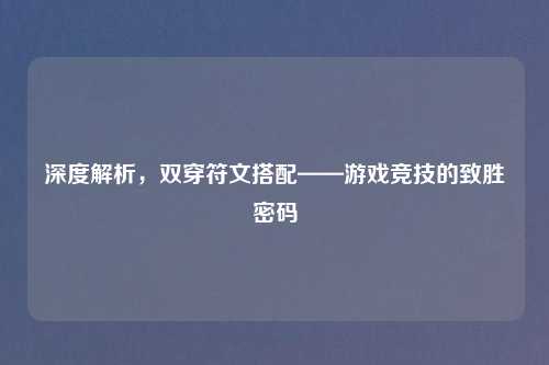 深度解析，双穿符文搭配——游戏竞技的致胜密码