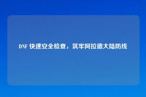 DNF 快速安全检查，筑牢阿拉德大陆防线
