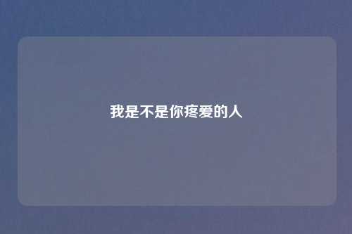 我是不是你疼爱的人