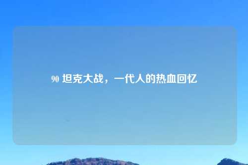 90 坦克大战，一代人的热血回忆