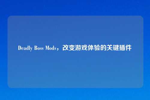 Deadly Boss Mods，改变游戏体验的关键插件