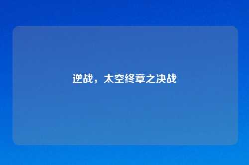 逆战，太空终章之决战