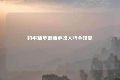 和平精英重新更改人脸全攻略