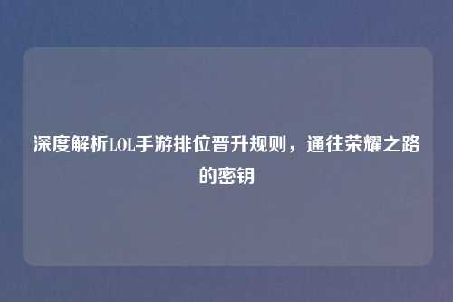 深度解析LOL手游排位晋升规则,通往荣耀之路的密钥
