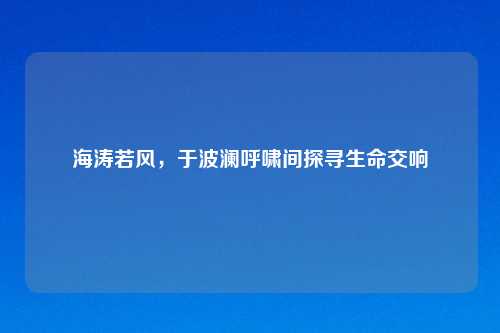 海涛若风,于波澜呼啸间探寻生命交响