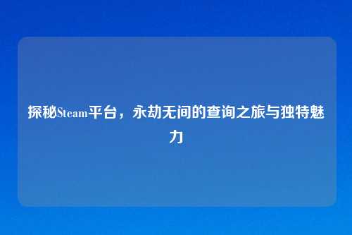 探秘Steam平台，永劫无间的查询之旅与独特魅力