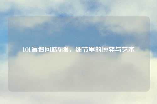 LOL盲僧回城W眼，细节里的博弈与艺术