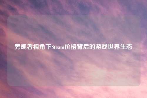 旁观者视角下Steam价格背后的游戏世界生态