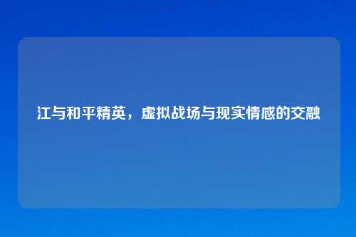 江与和平精英，虚拟战场与现实情感的交融