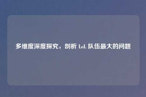 多维度深度探究，剖析 LoL 队伍最大的问题