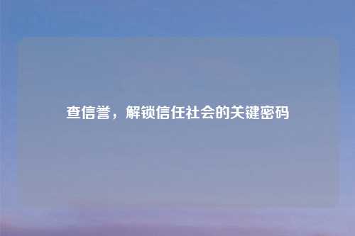 查信誉，解锁信任社会的关键密码