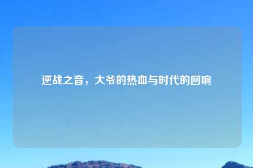 逆战之音，大爷的热血与时代的回响