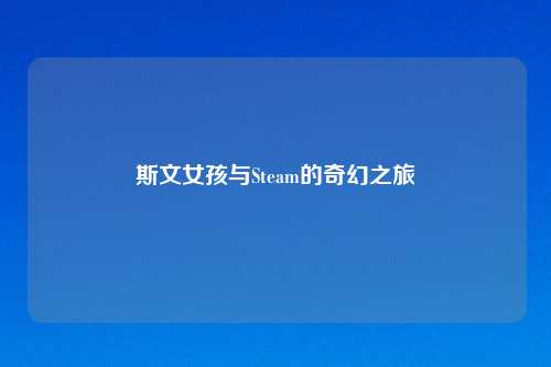 斯文女孩与Steam的奇幻之旅