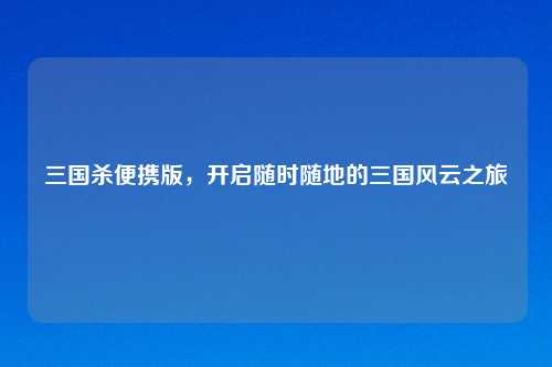 三国杀便携版，开启随时随地的三国风云之旅