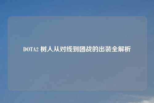 DOTA2 树人从对线到团战的出装全解析