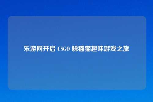 乐游网开启 CSGO 躲猫猫趣味游戏之旅