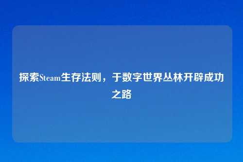 探索Steam生存法则，于数字世界丛林开辟成功之路