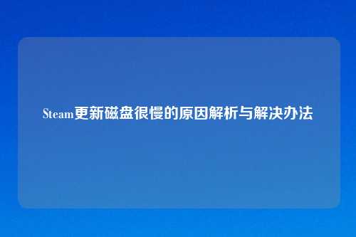 Steam更新磁盘很慢的原因解析与解决办法