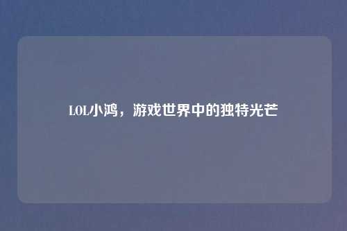 LOL小鸿，游戏世界中的独特光芒