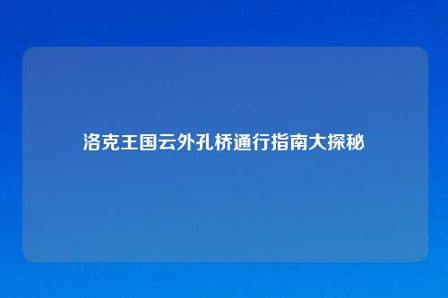 洛克王国云外孔桥通行指南大探秘