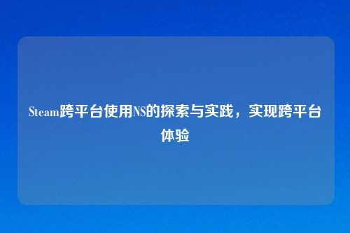 Steam跨平台使用NS的探索与实践，实现跨平台体验
