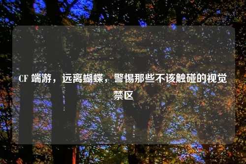 CF 端游，远离蝴蝶，警惕那些不该触碰的视觉禁区