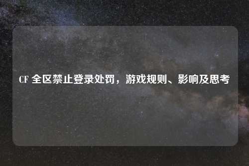 CF 全区禁止登录处罚，游戏规则、影响及思考