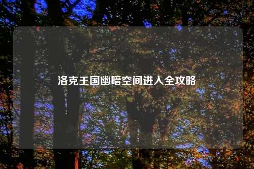 洛克王国幽暗空间进入全攻略