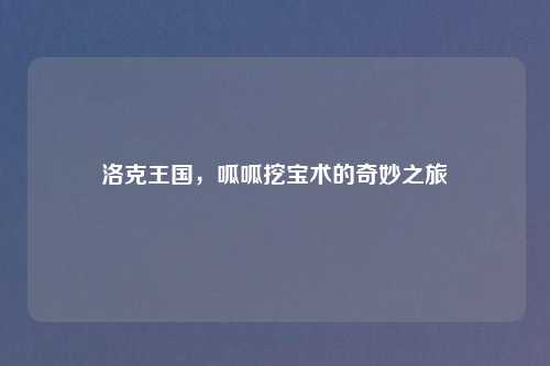 洛克王国，呱呱挖宝术的奇妙之旅