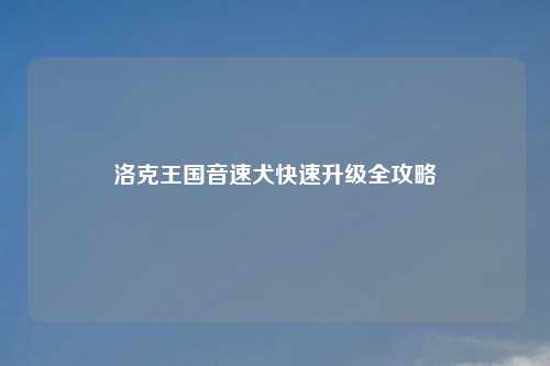 洛克王国音速犬快速升级全攻略