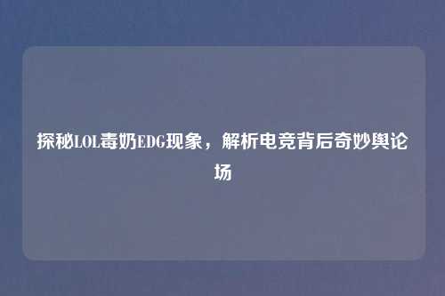 探秘LOL毒奶EDG现象，解析电竞背后奇妙舆论场
